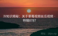 冷知识揭秘：关于草莓视频丝瓜视频 · 特辑8787