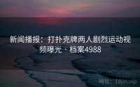 新闻播报：打扑克牌两人剧烈运动视频曝光 · 档案4988