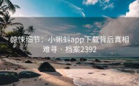惊悚细节：小蝌蚪app下载背后真相难寻 · 档案2392