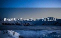 青石剧社 · 新手三步上手（镜像合辑）