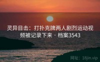 灵异目击：打扑克牌两人剧烈运动视频被记录下来 · 档案3543