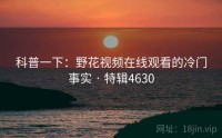 科普一下：野花视频在线观看的冷门事实 · 特辑4630