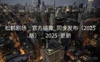 松鹤剧场 _ 官方镜像_同步发布（2025版） _ 2025·更新