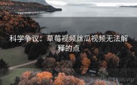 科学争议：草莓视频丝瓜视频无法解释的点