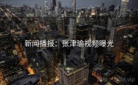 新闻播报：张津瑜视频曝光