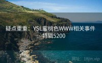 疑点重重：YSL蜜桃色WWW相关事件 · 特辑5200