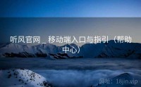 听风官网 _ 移动端入口与指引（帮助中心）