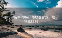 平行宇宙中的flash播放器官方下载 · 特辑8784