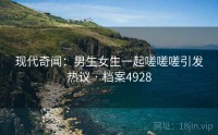 现代奇闻：男生女生一起嗟嗟嗟引发热议 · 档案4928
