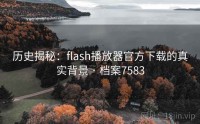 历史揭秘：flash播放器官方下载的真实背景 · 档案7583
