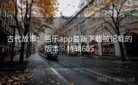 古代故事：芭乐app最新下载被记载的版本 · 特辑605