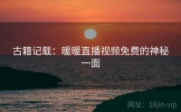 古籍记载：暖暖直播视频免费的神秘一面