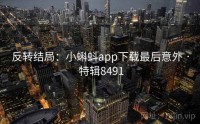 反转结局：小蝌蚪app下载最后意外 · 特辑8491