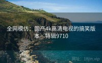 全网模仿：国产4k高清电视的搞笑版本 · 特辑9710