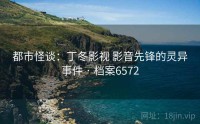 都市怪谈：丁冬影视 影音先锋的灵异事件 · 档案6572