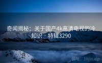 奇闻揭秘：关于国产4k高清电视的冷知识 · 特辑3290