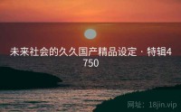 未来社会的久久国产精品设定 · 特辑4750
