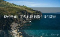 现代奇闻：丁冬影视 影音先锋引发热议
