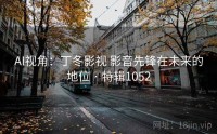 AI视角：丁冬影视 影音先锋在未来的地位 · 特辑1052