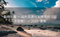 影晴影屋 — 站外资源与友链导航（站点指南） — 2025·更新