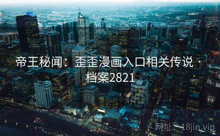 帝王秘闻：歪歪漫画入口相关传说 · 档案2821