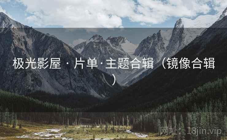 极光影屋 · 片单·主题合辑（镜像合辑）