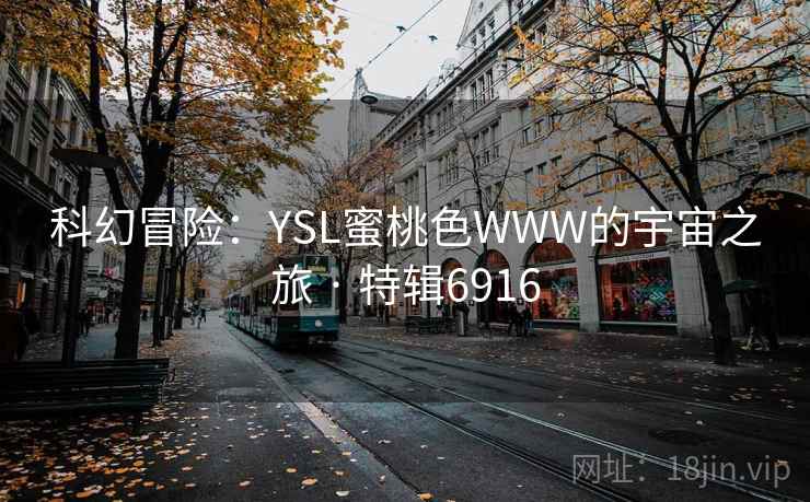 科幻冒险：YSL蜜桃色WWW的宇宙之旅 · 特辑6916