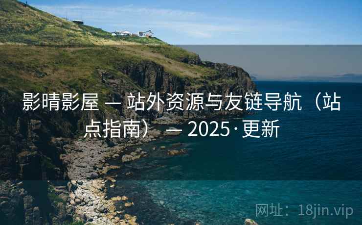 影晴影屋 — 站外资源与友链导航（站点指南） — 2025·更新