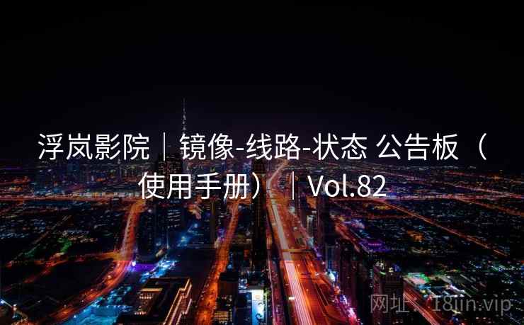 浮岚影院｜镜像-线路-状态 公告板（使用手册）｜Vol.82