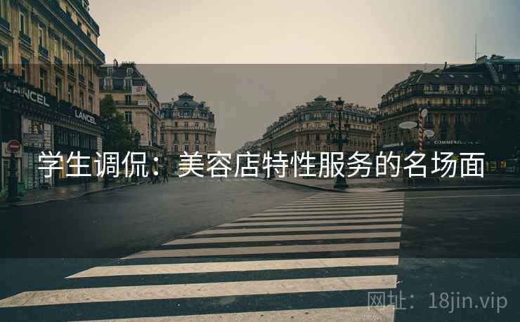 学生调侃：美容店特性服务的名场面