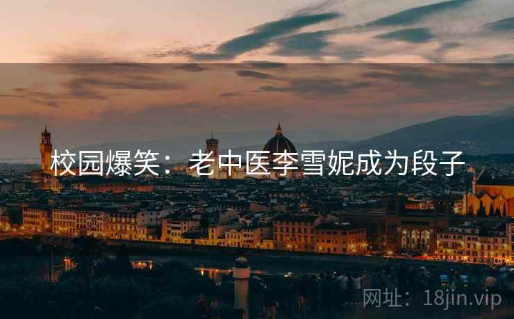 校园爆笑：老中医李雪妮成为段子