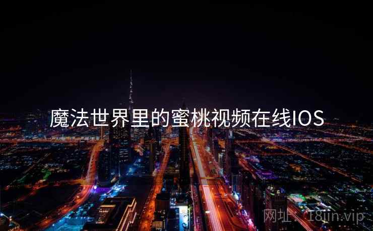 魔法世界里的蜜桃视频在线IOS
