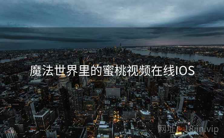魔法世界里的蜜桃视频在线IOS