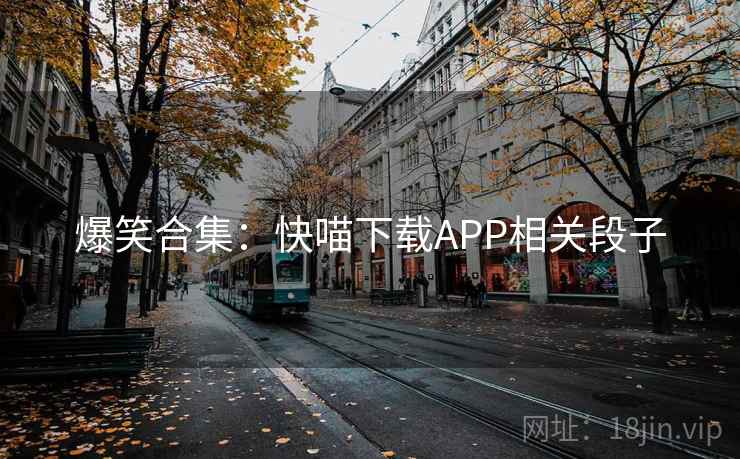 爆笑合集：快喵下载APP相关段子