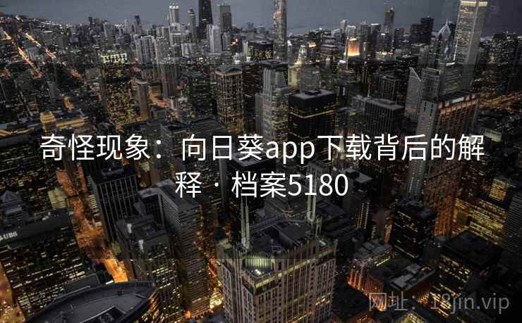 奇怪现象：向日葵app下载背后的解释 · 档案5180