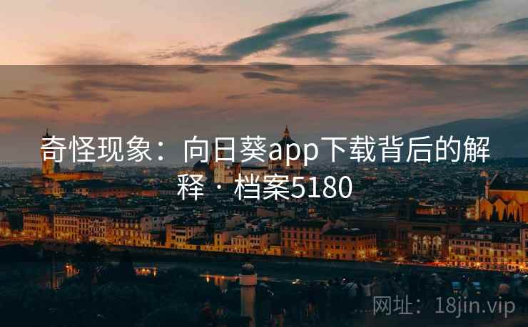 奇怪现象：向日葵app下载背后的解释 · 档案5180