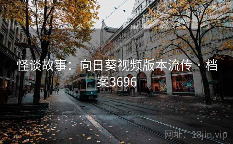怪谈故事：向日葵视频版本流传 · 档案3696
