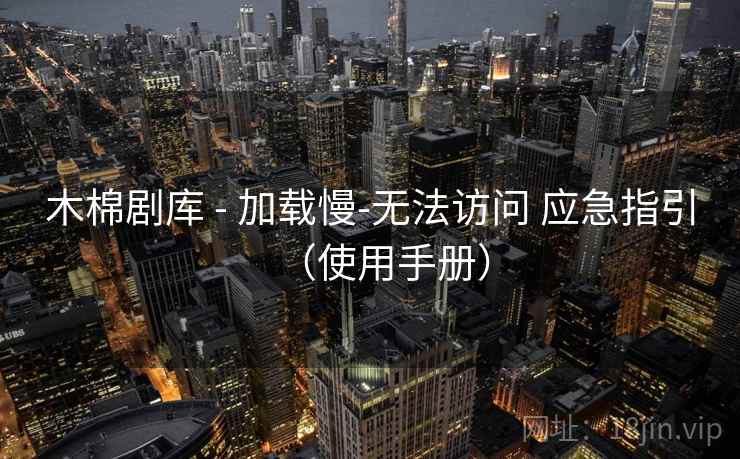 木棉剧库 - 加载慢-无法访问 应急指引（使用手册）