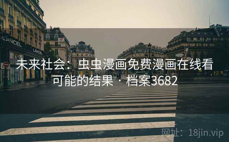 未来社会：虫虫漫画免费漫画在线看可能的结果 · 档案3682