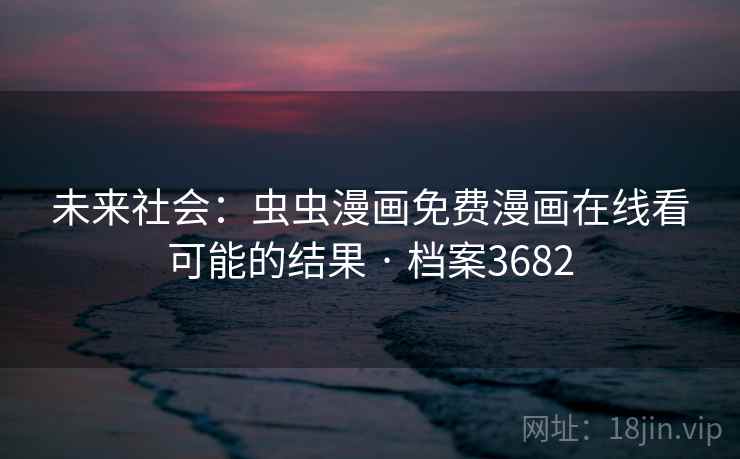 未来社会：虫虫漫画免费漫画在线看可能的结果 · 档案3682