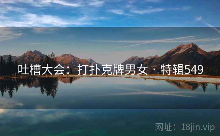 吐槽大会：打扑克牌男女 · 特辑549