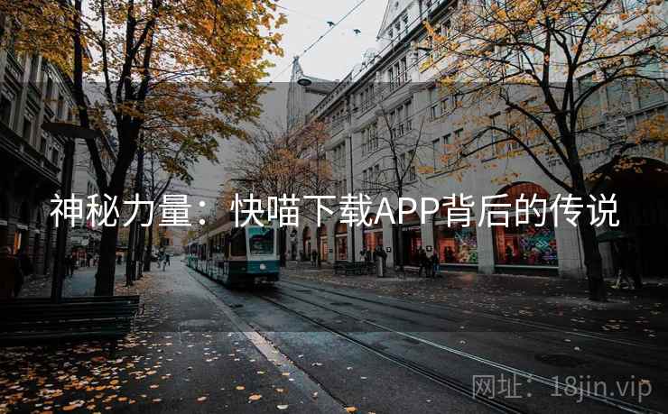 神秘力量：快喵下载APP背后的传说