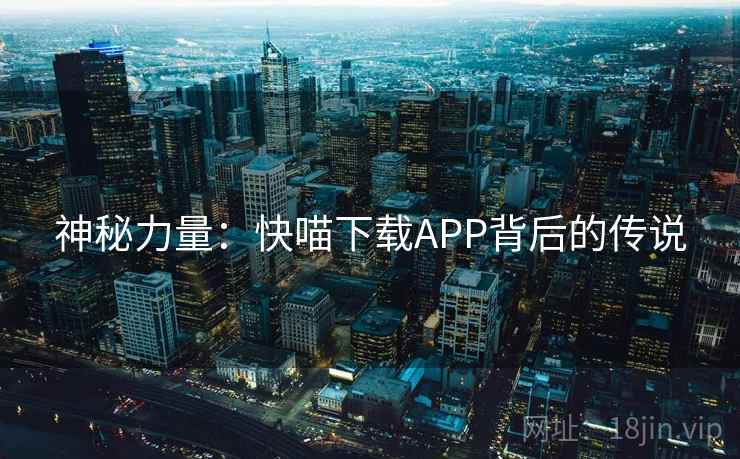 神秘力量：快喵下载APP背后的传说
