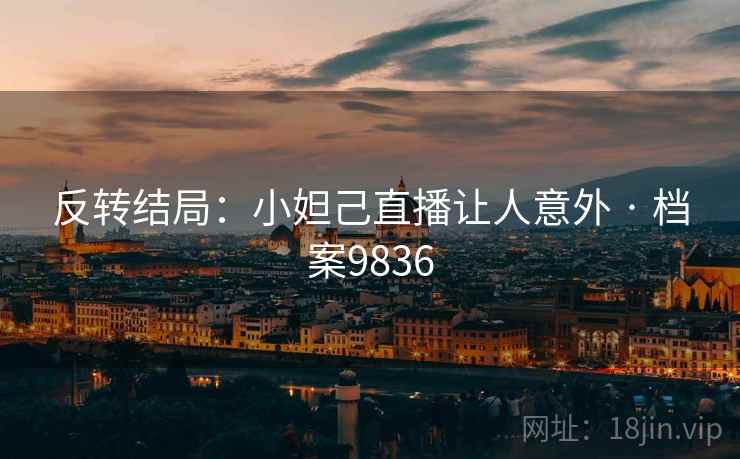 反转结局：小妲己直播让人意外 · 档案9836