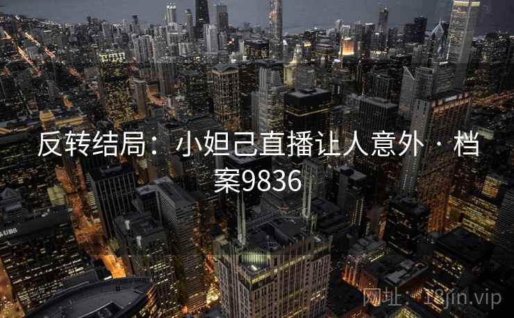 反转结局：小妲己直播让人意外 · 档案9836