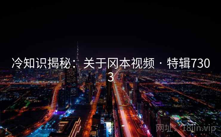 冷知识揭秘：关于冈本视频 · 特辑7303