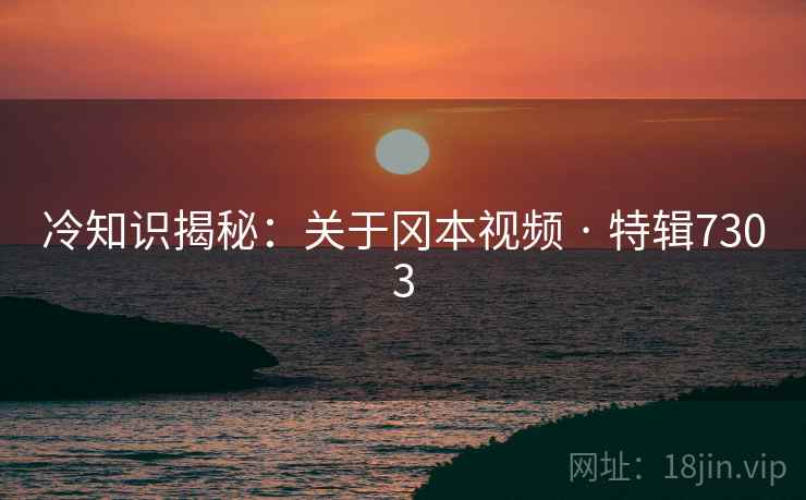 冷知识揭秘：关于冈本视频 · 特辑7303