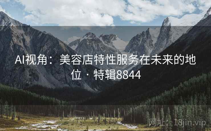 AI视角：美容店特性服务在未来的地位 · 特辑8844