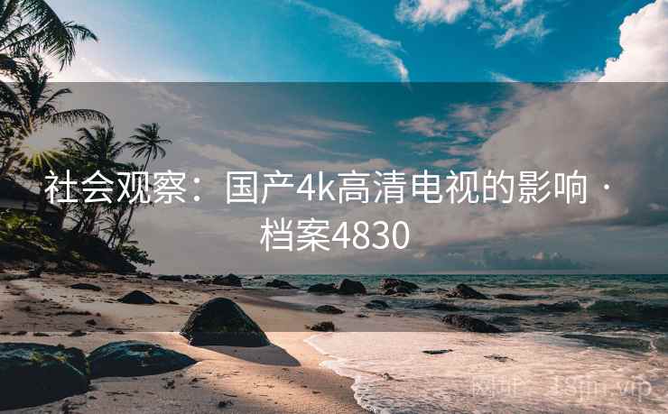 社会观察：国产4k高清电视的影响 · 档案4830
