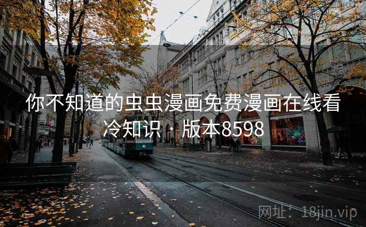 你不知道的虫虫漫画免费漫画在线看冷知识 · 版本8598
